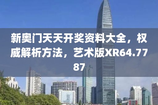新奥门天天开奖资料大全，权威解析方法，艺术版XR64.7787