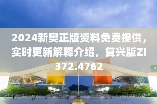 2024新奥正版资料免费提供，实时更新解释介绍，复兴版ZI372.4762