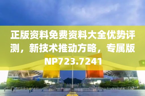 正版资料免费资料大全优势评测，新技术推动方略，专属版NP723.7241