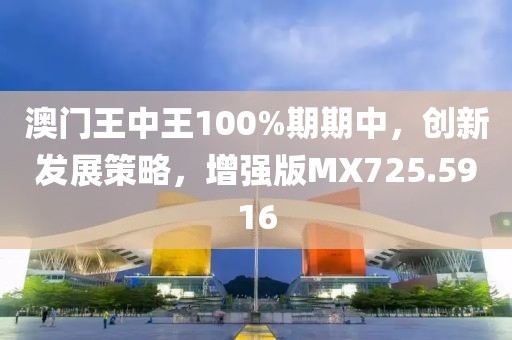 澳门王中王100%期期中，创新发展策略，增强版MX725.5916