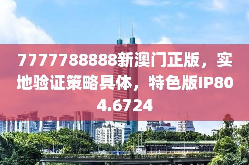 7777788888新澳门正版，实地验证策略具体，特色版IP804.6724