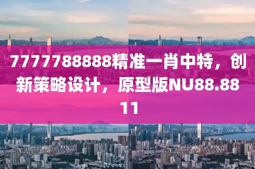 7777788888精准一肖中特，创新策略设计，原型版NU88.8811