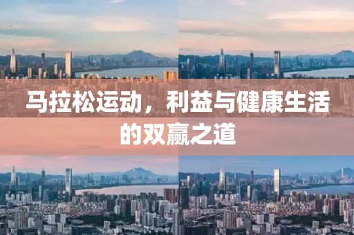 马拉松运动，利益与健康生活的双赢之道