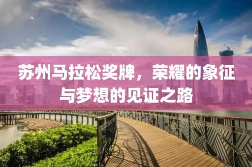 苏州马拉松奖牌，荣耀的象征与梦想的见证之路