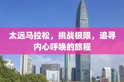 太远马拉松，挑战极限，追寻内心呼唤的旅程