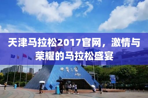 天津马拉松2017官网，激情与荣耀的马拉松盛宴