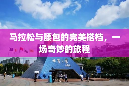 马拉松与腰包的完美搭档，一场奇妙的旅程