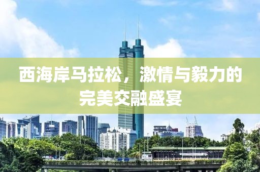 西海岸马拉松，激情与毅力的完美交融盛宴