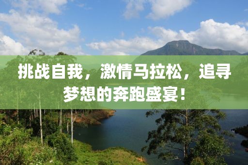 挑战自我，激情马拉松，追寻梦想的奔跑盛宴！