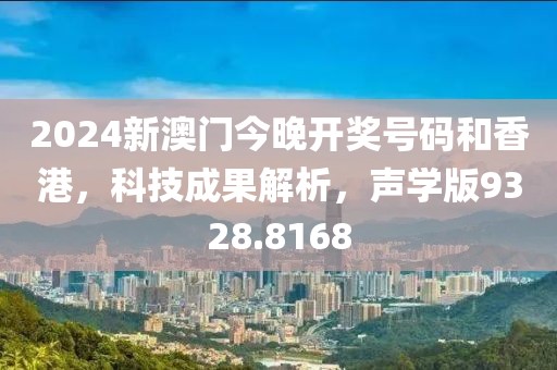 2024新澳门今晚开奖号码和香港，科技成果解析，声学版9328.8168