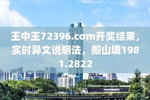 王中王72396.cσm开奖结果，实时异文说明法，搬山境1981.2822
