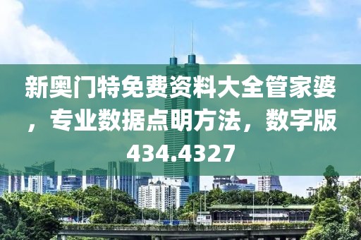 新奥门特免费资料大全管家婆，专业数据点明方法，数字版434.4327