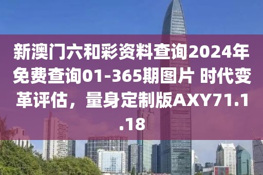 新澳门六和彩资料查询2024年免费查询01-365期图片 时代变革评估，量身定制版AXY71.1.18