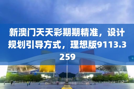 新澳门天天彩期期精准，设计规划引导方式，理想版9113.3259