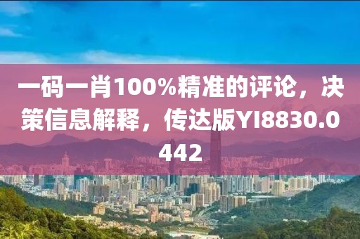 一码一肖100%精准的评论，决策信息解释，传达版YI8830.0442