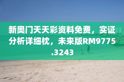 新奥门天天彩资料免费，实证分析详细枕，未来版RM9775.3243