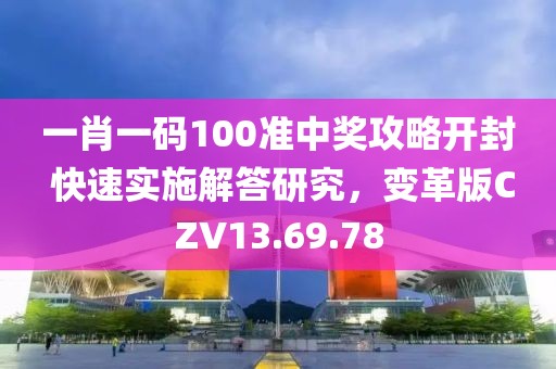 一肖一码100准中奖攻略开封 快速实施解答研究，变革版CZV13.69.78
