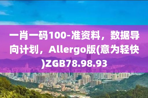 一肖一码100-准资料，数据导向计划，Allergo版(意为轻快)ZGB78.98.93