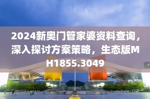 2024新奥门管家婆资料查询，深入探讨方案策略，生态版MH1855.3049