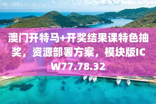 澳门开特马+开奖结果课特色抽奖，资源部署方案，模块版ICW77.78.32