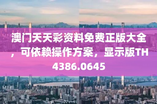澳门天天彩资料免费正版大全，可依赖操作方案，显示版TH4386.0645