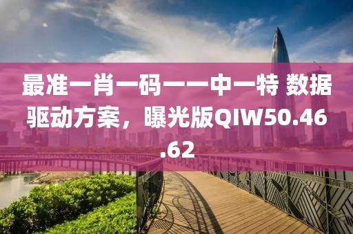最准一肖一码一一中一特 数据驱动方案，曝光版QIW50.46.62