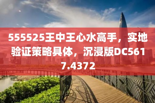 555525王中王心水高手，实地验证策略具体，沉浸版DC5617.4372