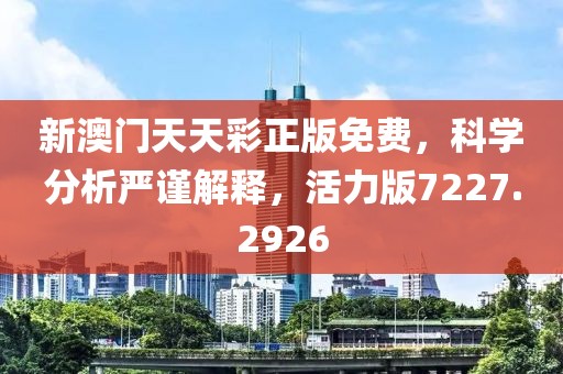 新澳门天天彩正版免费，科学分析严谨解释，活力版7227.2926