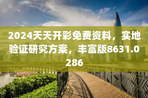 2024天天开彩免费资料，实地验证研究方案，丰富版8631.0286