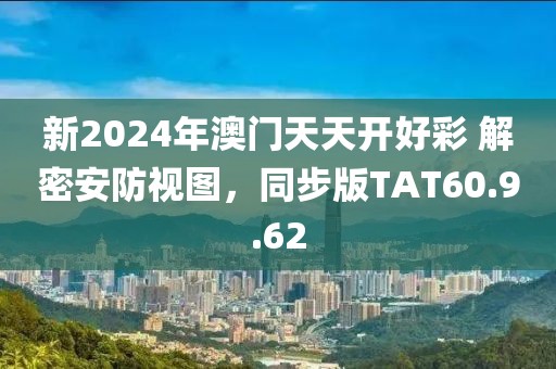 新2024年澳门天天开好彩 解密安防视图，同步版TAT60.9.62