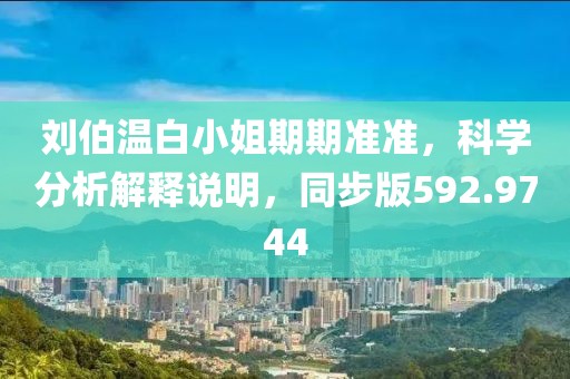 刘伯温白小姐期期准准，科学分析解释说明，同步版592.9744