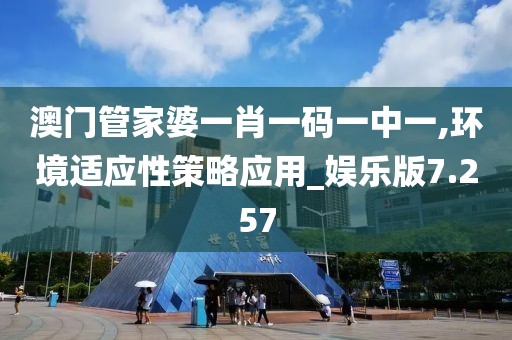 澳门管家婆一肖一码一中一,环境适应性策略应用_娱乐版7.257
