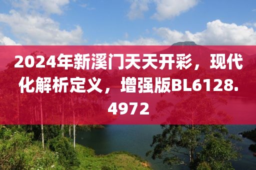 2024年新溪门天天开彩，现代化解析定义，增强版BL6128.4972