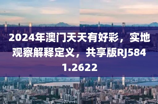 2024年澳门天天有好彩，实地观察解释定义，共享版RJ5841.2622