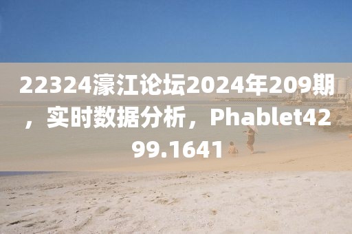 22324濠江论坛2024年209期，实时数据分析，Phablet4299.1641
