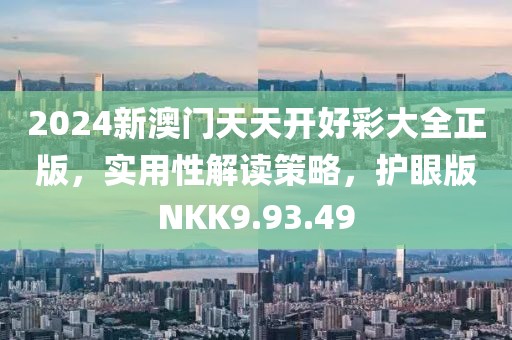 2024新澳门天天开好彩大全正版，实用性解读策略，护眼版NKK9.93.49