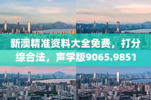 新澳精准资料大全免费，打分综合法，声学版9065.9851