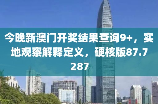 今晚新澳门开奖结果查询9+，实地观察解释定义，硬核版87.7287