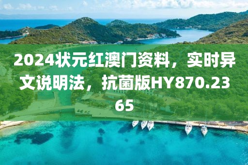 2024状元红澳门资料，实时异文说明法，抗菌版HY870.2365