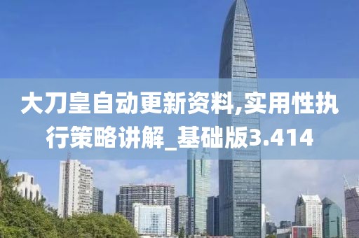 大刀皇自动更新资料,实用性执行策略讲解_基础版3.414