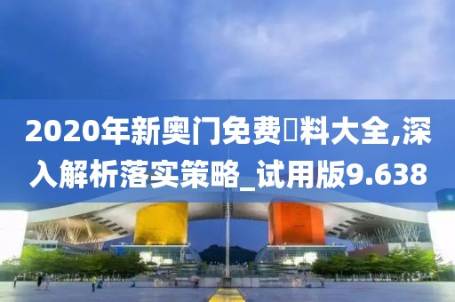 2020年新奥门免费資料大全,深入解析落实策略_试用版9.638
