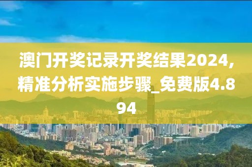 澳门开奖记录开奖结果2024,精准分析实施步骤_免费版4.894