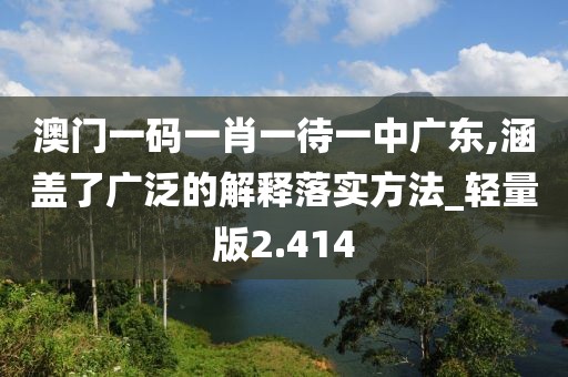 澳门一码一肖一待一中广东,涵盖了广泛的解释落实方法_轻量版2.414