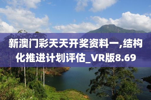 新澳门彩天天开奖资料一,结构化推进计划评估_VR版8.69