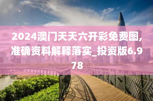 2024澳门天天六开彩免费图,准确资料解释落实_投资版6.978