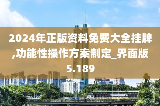 2024年正版资料免费大全挂牌,功能性操作方案制定_界面版5.189