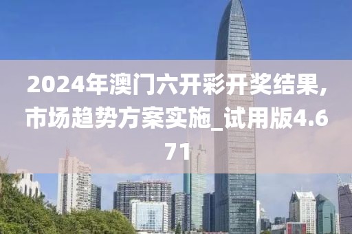 2024年澳门六开彩开奖结果,市场趋势方案实施_试用版4.671