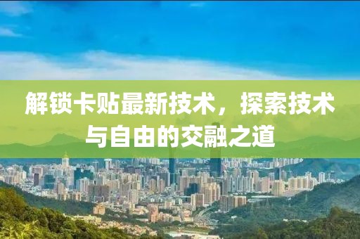 解锁卡贴最新技术，探索技术与自由的交融之道