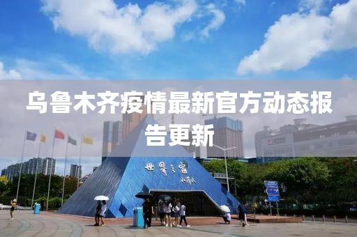 乌鲁木齐疫情最新官方动态报告更新