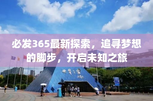 必发365最新探索，追寻梦想的脚步，开启未知之旅